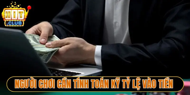 Người chơi cần tính toán kỹ tỷ lệ vào tiền 